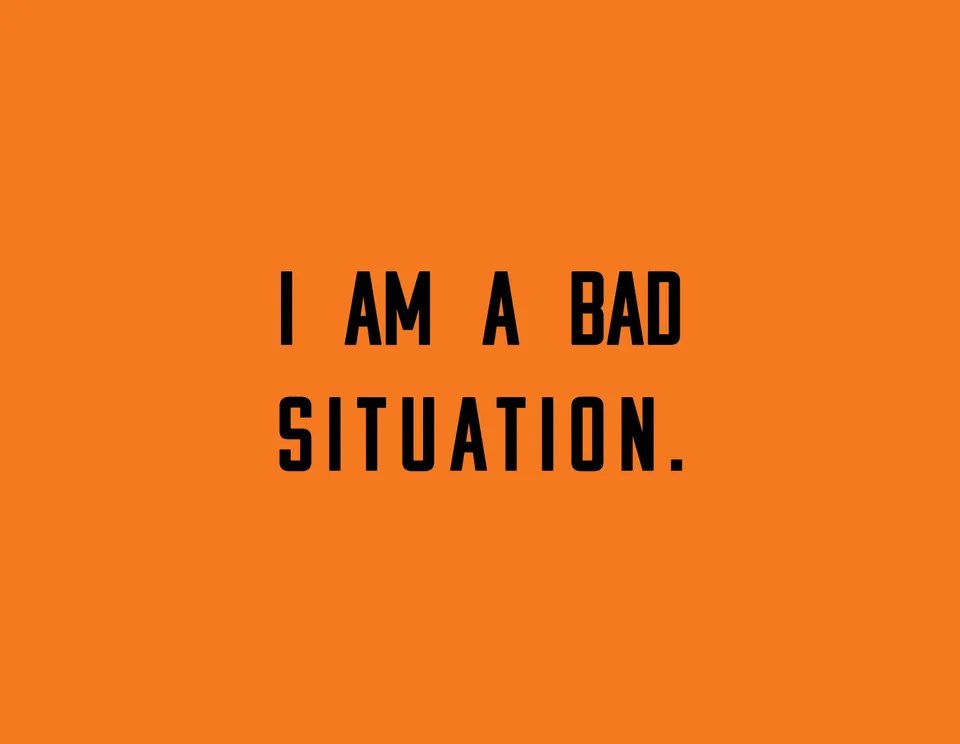 Black lettering on orange reads: I am a bad situation.