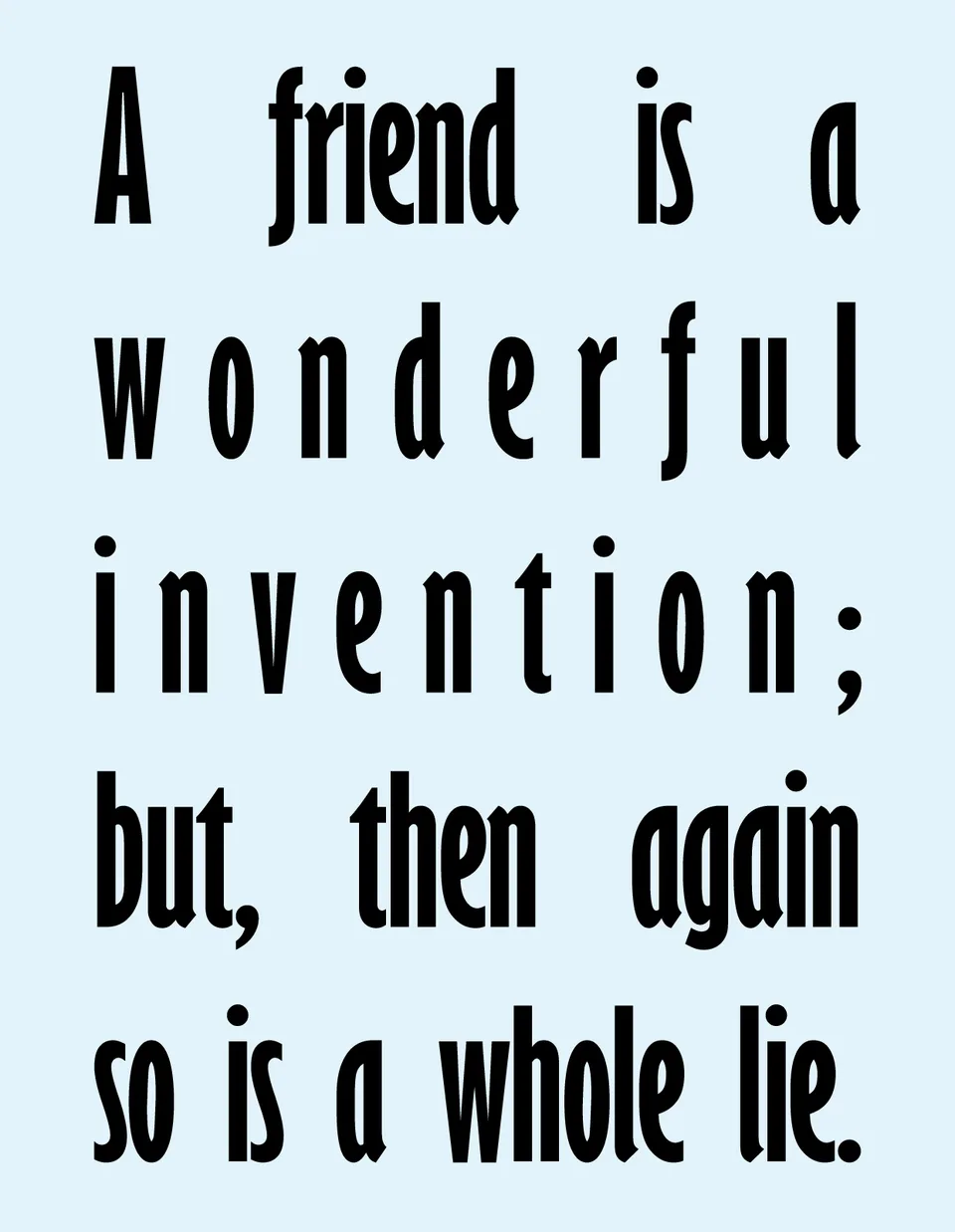 Black lettering on pale blue reads: A friend is a wonderful invention; but, then again so is a whole lie.