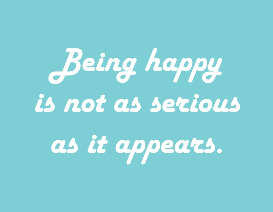White lettering on turquoise reads: Being happy is not as serious as it appears.
