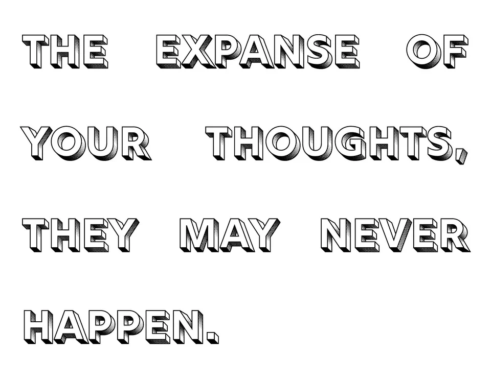 Black outlined lettering on white reads: The expanse of your thoughts, they may never happen.