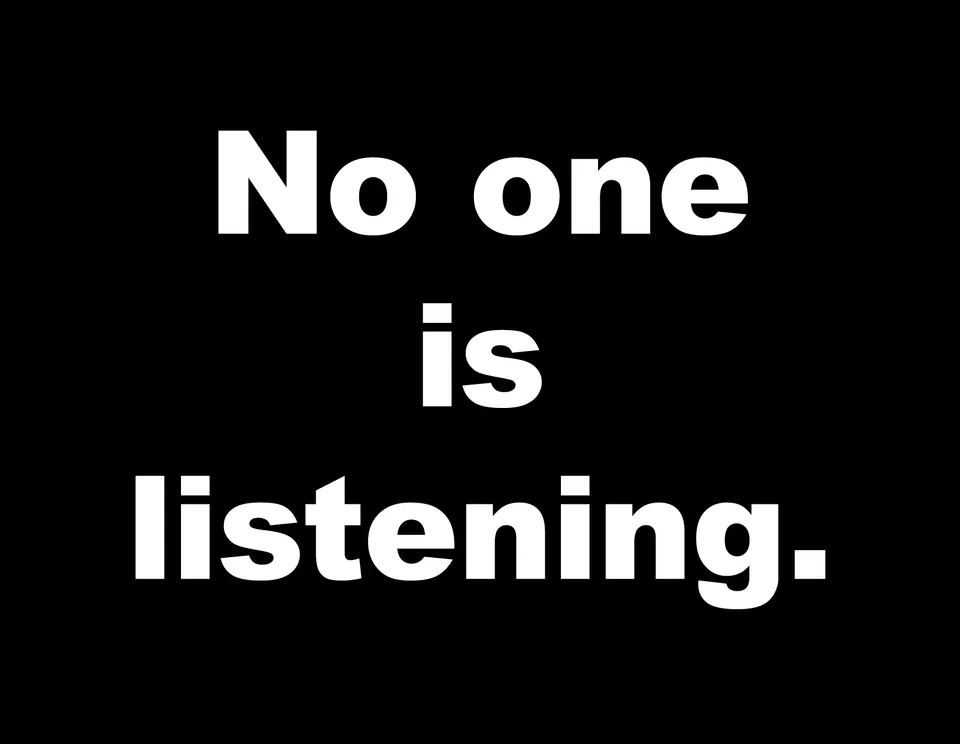 White lettering on black reads: No one is listening.
